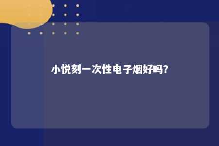 小悦刻一次性电子烟好吗？ 