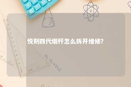 悦刻四代烟杆怎么拆开维修	？ 